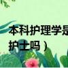 本科护理学是护士吗还是护士（本科护理学是护士吗）