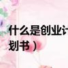 什么是创业计划书和项目路演（什么是创业计划书）