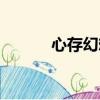 心存幻想的意思（幻想的意思）
