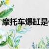 摩托车爆缸是什么原因造成的（摩托车爆缸）