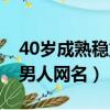 40岁成熟稳重男人网名繁体（40岁成熟稳重男人网名）