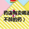 药店有卖喝酒不醉的药吗知乎（药店有卖喝酒不醉的药）