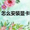 怎么安装显卡驱动程序（怎么安装显卡驱动）