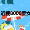 近视8000度女孩（近视800度的女生能要吗）