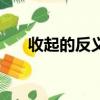 收起的反义词怎么写（收起的反义词）