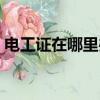 电工证在哪里办理最好（电工证在哪里办理）
