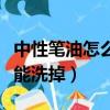 中性笔油怎么能洗掉衣服湿的（中性笔油怎么能洗掉）