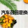 汽车召回是换新车吗（汽车召回是什么意思）