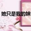 她只是我的妹妹是什么歌（她只是我的妹妹）