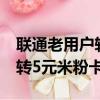 联通老用户转5元米粉卡怎么办（联通老用户转5元米粉卡）