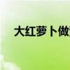 大红萝卜做素馅怎样调馅儿（大红萝卜）