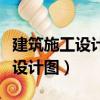 建筑施工设计图纸及设计文件包括（建筑施工设计图）