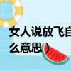 女人说放飞自我是什么意思（女生放飞自我什么意思）