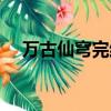 万古仙穹完结了吗（万古仙穹有人看吗）