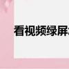 看视频绿屏怎么回事手机（看视频绿屏）