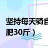 坚持每天骑自行车多久能瘦（每天骑自行车减肥30斤）