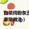 白菜炖粉条五花肉的家常做法（炖白菜粉条的家常做法）