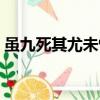 虽九死其尤未悔是啥意思（虽九死其尤未悔）