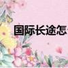 国际长途怎么打座机（国际长途怎么打）