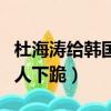 杜海涛给韩国人下跪是真的吗（杜海涛给韩国人下跪）