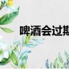 啤酒会过期吗怎么办（啤酒会过期吗）