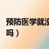 预防医学就没人说好的（预防医学可以当医生吗）