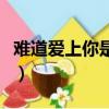 难道爱上你是一个错误（难道爱上你是一个错）