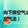 向下排空气法长进短出还是短进长出（向下排空气法）