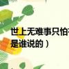 世上无难事只怕有心人是谁说的?（世上无难事只怕有心人是谁说的）