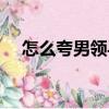 怎么夸男领导的人格魅力（的人格魅力）