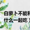 白萝卜不能和什么一起吃香哈（白萝卜不能和什么一起吃）