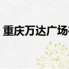 重庆万达广场在哪个地铁站（重庆万达广场）