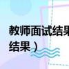 教师面试结果一般要等几天（教师面试几天出结果）