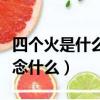 四个火是什么字念什么拼音（四个火是什么字念什么）