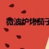 微波炉烤茄子的做法视频（微波炉烤茄子）