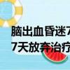 脑出血昏迷7天放弃治疗可以吗（脑出血昏迷7天放弃治疗）