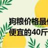 狗粮价格最便宜的40斤是多少（狗粮价格最便宜的40斤）