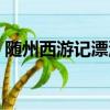 随州西游记漂流开放时间（随州西游记漂流）