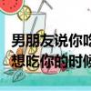 男朋友说你吃醋了怎么幽默的回复（男朋友说想吃你的时候）