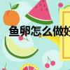 鱼卵怎么做好吃又营养（鱼卵怎么做好吃）