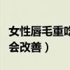 女性唇毛重吃吃什么会改善（唇毛重吃吃什么会改善）