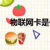 物联网卡是什么信号（物联网卡是什么）