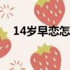 14岁早恋怎么正确引导（早恋怎么引导）
