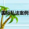 国际私法案例分析最新（国际私法案例分析）