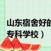 山东宿舍好的专科学校有哪些（山东宿舍好的专科学校）
