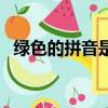 绿色的拼音是什么写（绿色的拼音怎么写）
