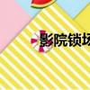 影院锁场（电影锁场是什么意思）