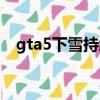 gta5下雪持续多久（gta5什么时候下雪）