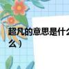 超凡的意思是什么望尘莫及的意思是什么（超凡的意思是什么）