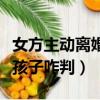 女方主动离婚孩子咋判抚养费（女方主动离婚孩子咋判）